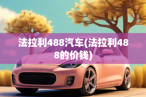 法拉利488汽车(法拉利488的价钱)