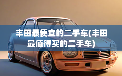 丰田 *** 的二手车(丰田最值得买的二手车)