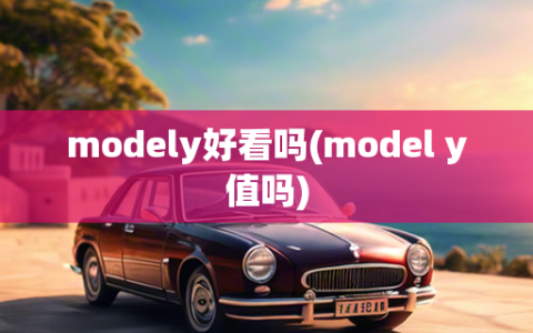 modely好看吗(model y值吗)