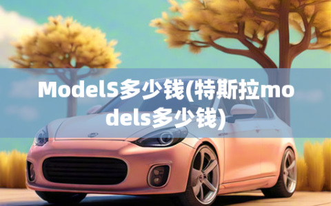 ModelS多少钱(特斯拉models多少钱)