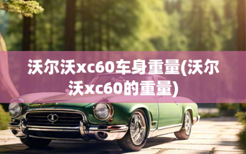 沃尔沃xc60车身重量(沃尔沃xc60的重量)