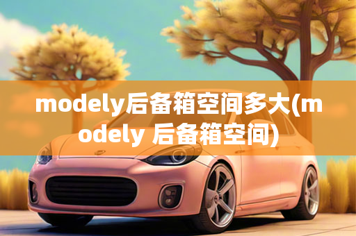 modely后备箱空间多大(modely 后备箱空间)