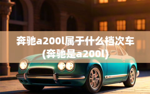 奔驰a200l属于什么档次车(奔驰是a200l)