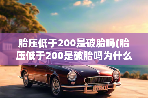 胎压低于200是破胎吗(胎压低于200是破胎吗为什么)