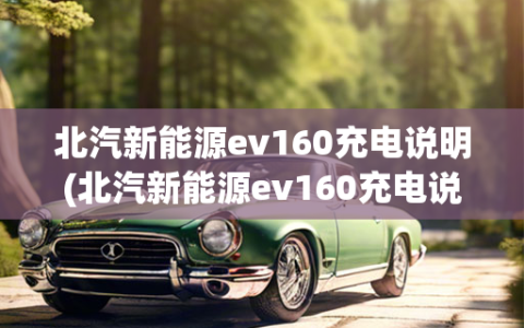 北汽新能源ev160充电说明(北汽新能源ev160充电说明图)