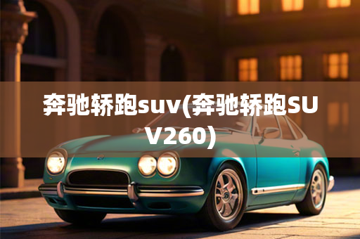 飞驰轿跑suv(飞驰轿跑SUV260)