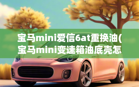 宝马mini爱信6at重换油(宝马mini变速箱油底壳怎么拆)