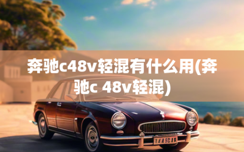 奔驰c48v轻混有什么用(奔驰c 48v轻混)