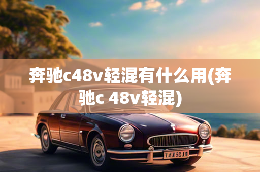 奔驰c48v轻混有什么用(奔驰c 48v轻混)