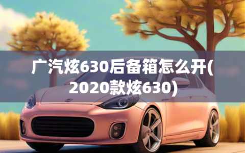 广汽炫630后备箱怎么开(2020款炫630)