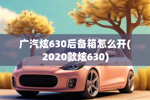 广汽炫630后备箱怎么开(2020款炫630)