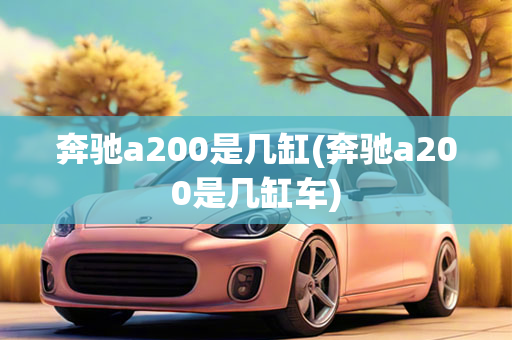 奔驰a200是几缸(奔驰a200是几缸车)