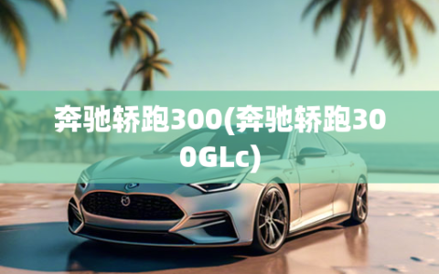 奔驰轿跑300(奔驰轿跑300GLc)