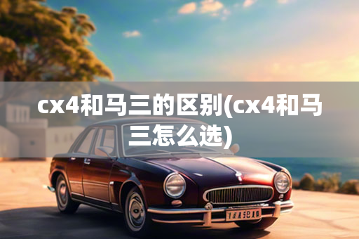 cx4和马三的区别(cx4和马三怎么选)