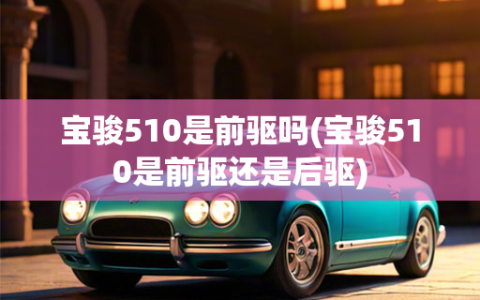 宝骏510是前驱吗(宝骏510是前驱还是后驱)