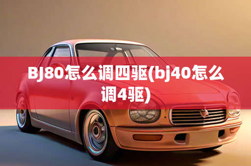 BJ80怎么调四驱(bj40怎么调4驱)