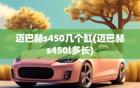 迈巴赫s450几个缸(迈巴赫s450l多长)