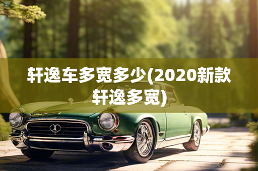 轩逸车多宽多少(2020新款轩逸多宽)