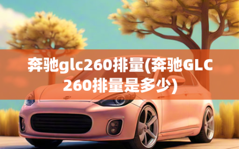 奔驰glc260排量(奔驰GLC260排量是多少)