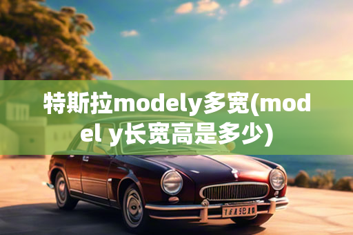 特斯拉modely多宽(model y长宽高是多少)