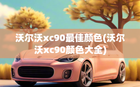 沃尔沃xc90最佳颜色(沃尔沃xc90颜色大全)