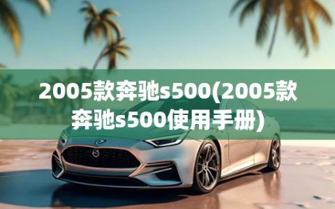 2005款奔驰s500(2005款奔驰s500使用手册)