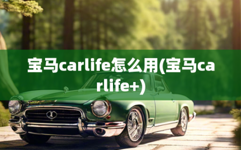 宝马carlife怎么用(宝马carlife+)