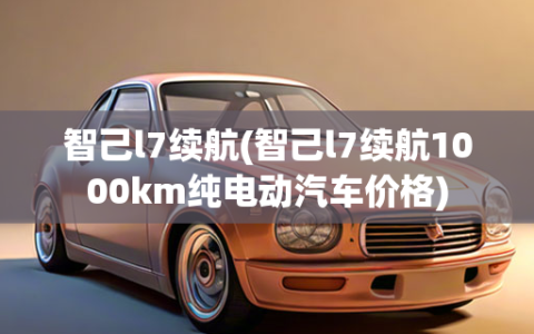 智己l7续航(智己l7续航1000km纯电动汽车价格)