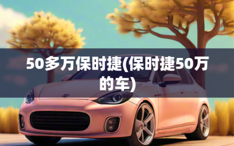 50多万保时捷(保时捷50万的车)