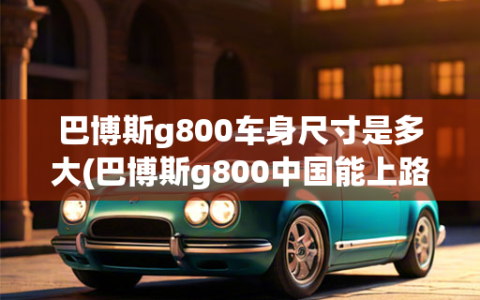 巴博斯g800车身尺寸是多大(巴博斯g800中国能上路吗)