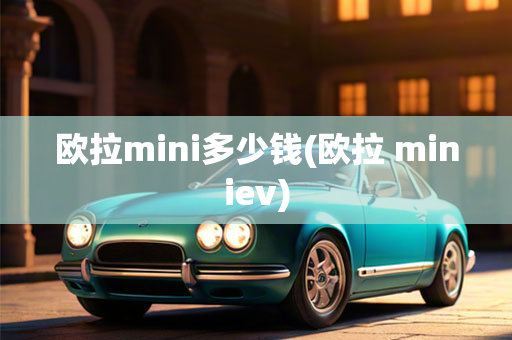 欧拉mini多少钱(欧拉 miniev)