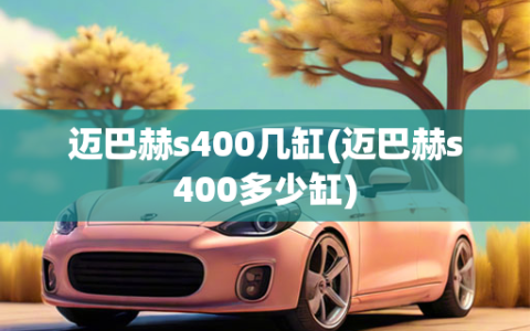 迈巴赫s400几缸(迈巴赫s400多少缸)