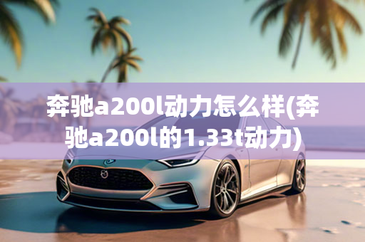 奔驰a200l动力怎么样(奔驰a200l的1.33t动力)