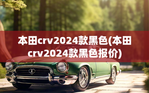 本田crv2024款黑色(本田crv2024款黑色报价)