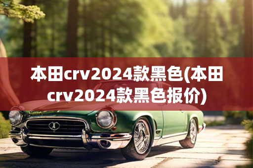 本田crv2024款黑色(本田crv2024款黑色报价)