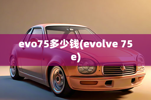 evo75多少钱(evolve 75e)