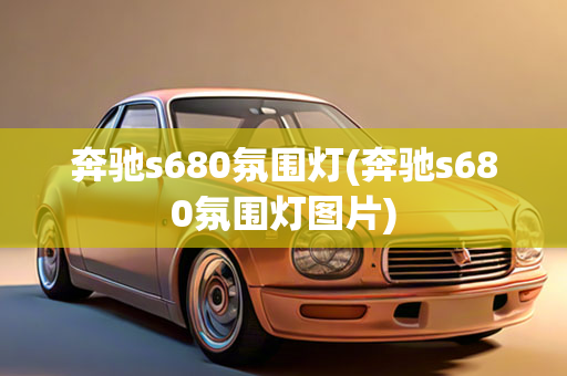 奔驰s680氛围灯(奔驰s680氛围灯图片)