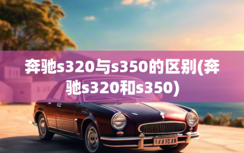 奔驰s320与s350的区别(奔驰s320和s350)