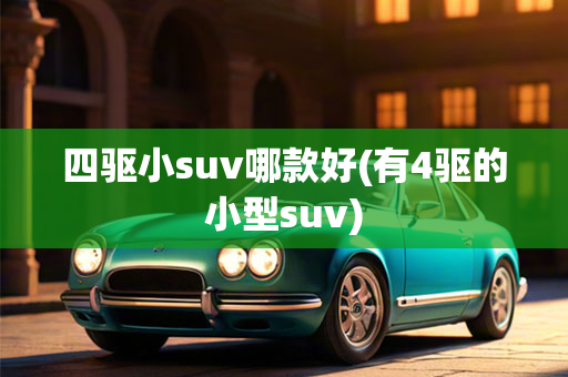 四驱小suv哪款好(有4驱的小型suv)