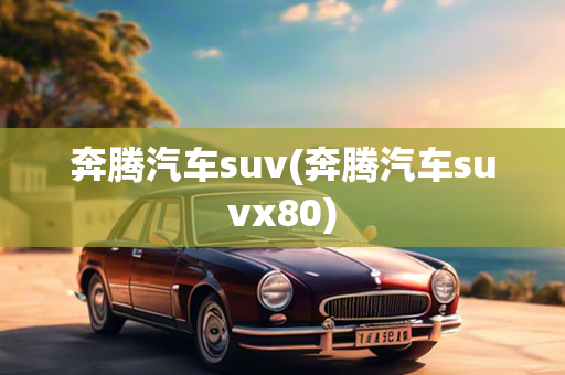 奔腾汽车suv(奔腾汽车suvx80)