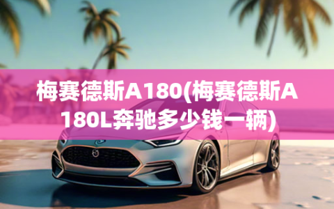 梅赛德斯A180(梅赛德斯A180L奔驰多少钱一辆)