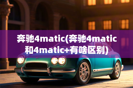 奔驰4matic(奔驰4matic和4matic+有啥区别)