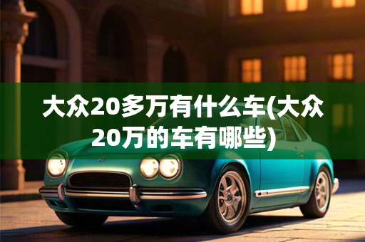 大众20多万有什么车(大众20万的车有哪些)