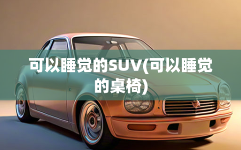 可以睡觉的SUV(可以睡觉的桌椅)