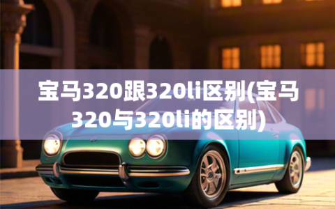 宝马320跟320li区别(宝马320与320li的区别)