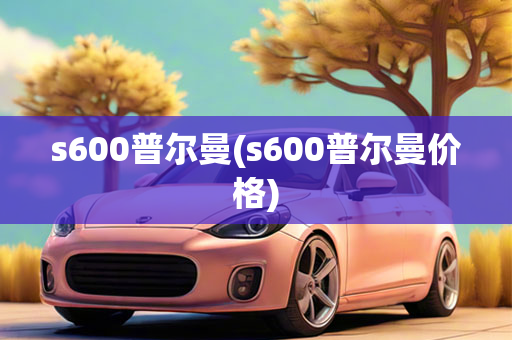 s600普尔曼(s600普尔曼价格)