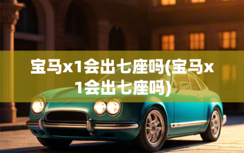 宝马x1会出七座吗(宝马x1会出七座吗)