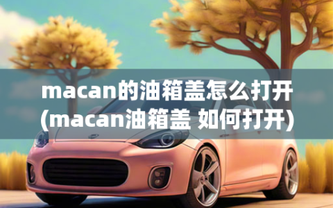 macan的油箱盖怎么打开(macan油箱盖 如何打开)