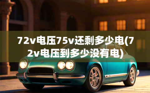 72v电压75v还剩多少电(72v电压到多少没有电)