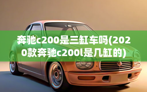 奔驰c200是三缸车吗(2020款奔驰c200l是几缸的)